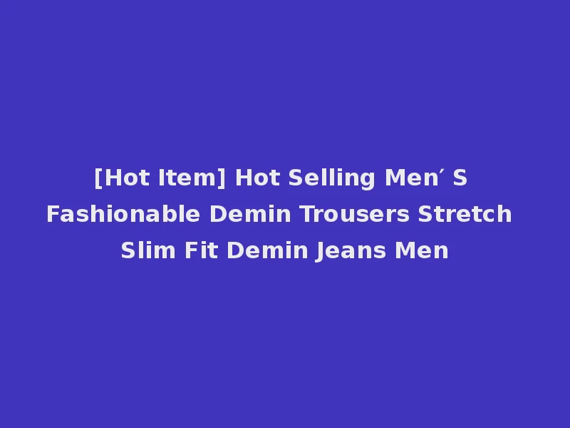 [Hot Item] Hot Selling Men′ S Fashionable Demin Trousers Stretch Slim Fit Demin Jeans Men