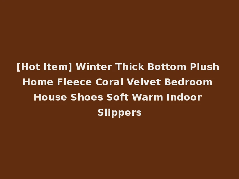 [Hot Item] Winter Thick Bottom Plush Home Fleece Coral Velvet Bedroom House Shoes Soft Warm Indoor Slippers