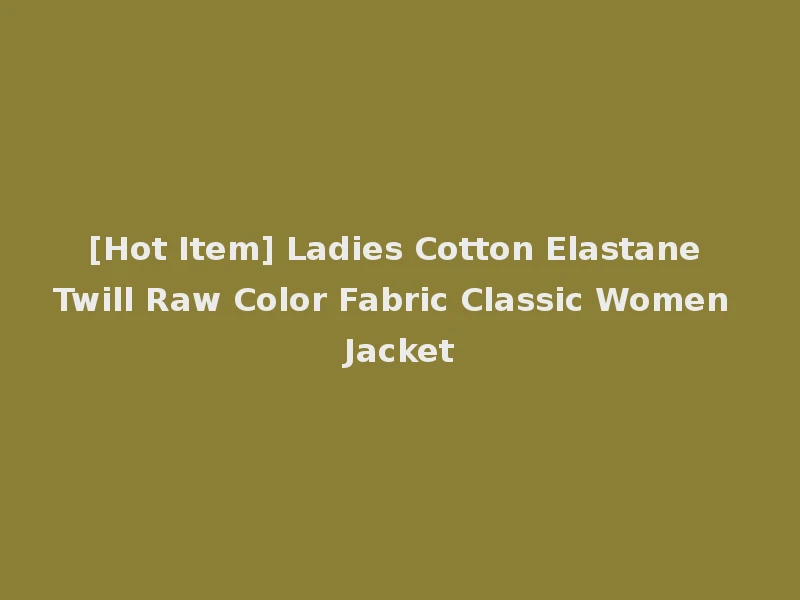 [Hot Item] Ladies Cotton Elastane Twill Raw Color Fabric Classic Women Jacket