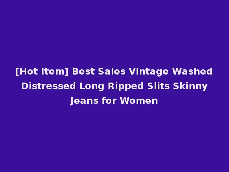 [Hot Item] Best Sales Vintage Washed Distressed Long Ripped Slits Skinny Jeans for Women