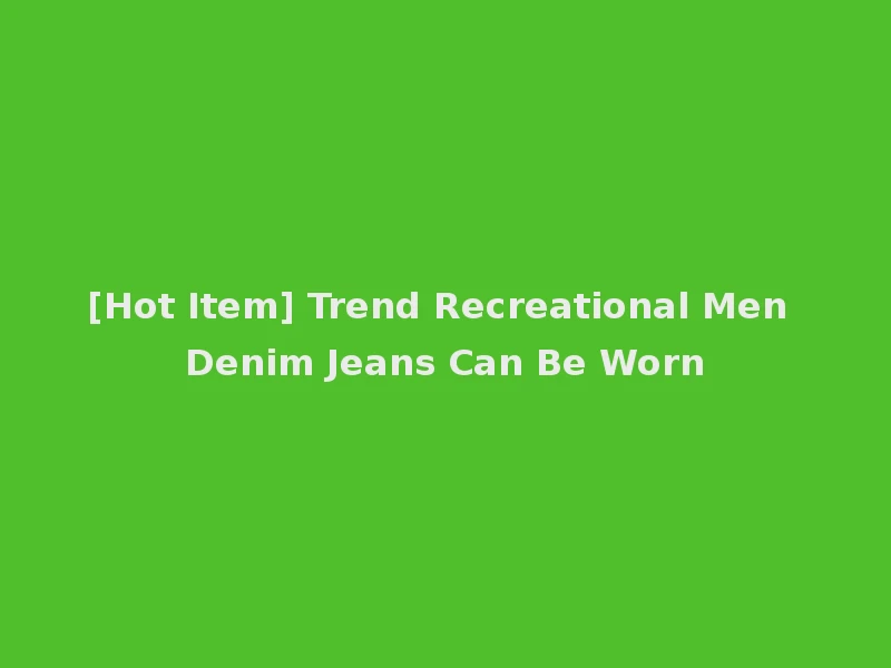 [Hot Item] Trend Recreational Men Denim Jeans Can Be Worn
