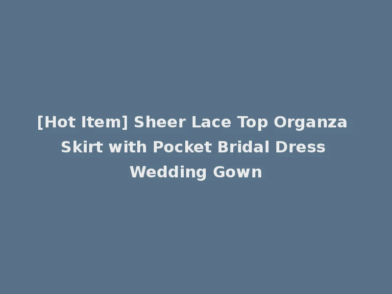 [Hot Item] Sheer Lace Top Organza Skirt with Pocket Bridal Dress Wedding Gown