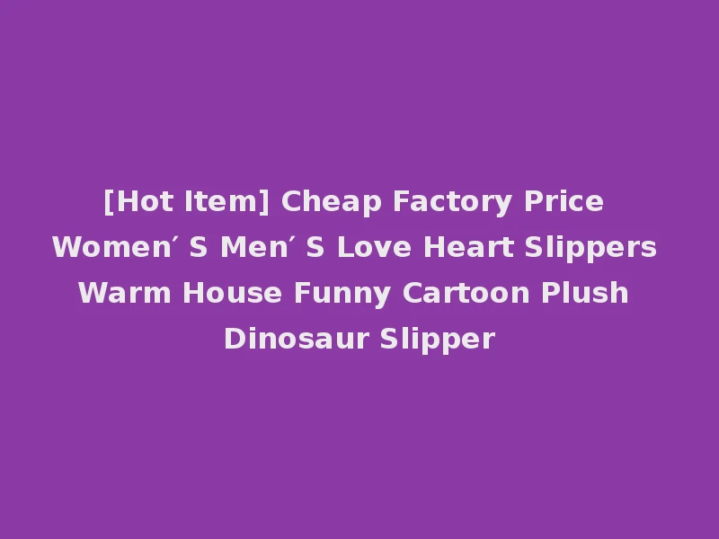 [Hot Item] Cheap Factory Price Women′ S Men′ S Love Heart Slippers Warm House Funny Cartoon Plush Dinosaur Slipper