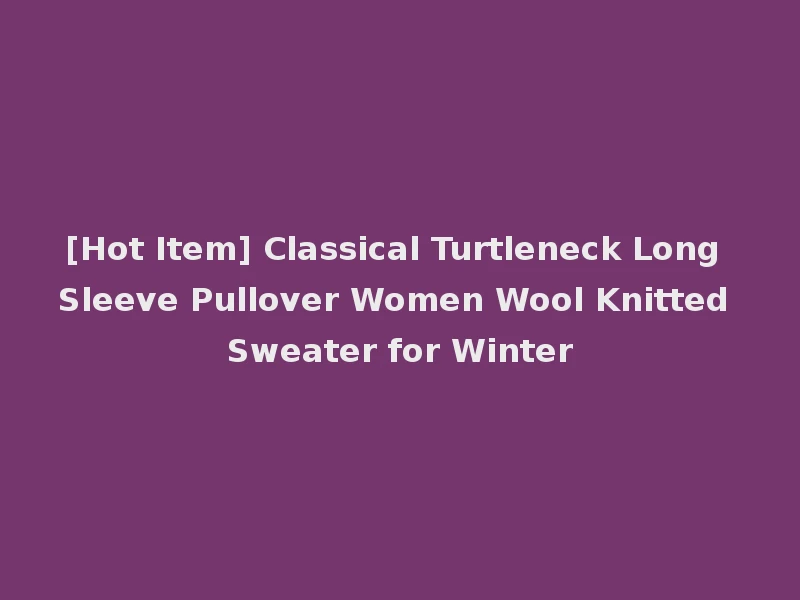 [Hot Item] Classical Turtleneck Long Sleeve Pullover Women Wool Knitted Sweater for Winter