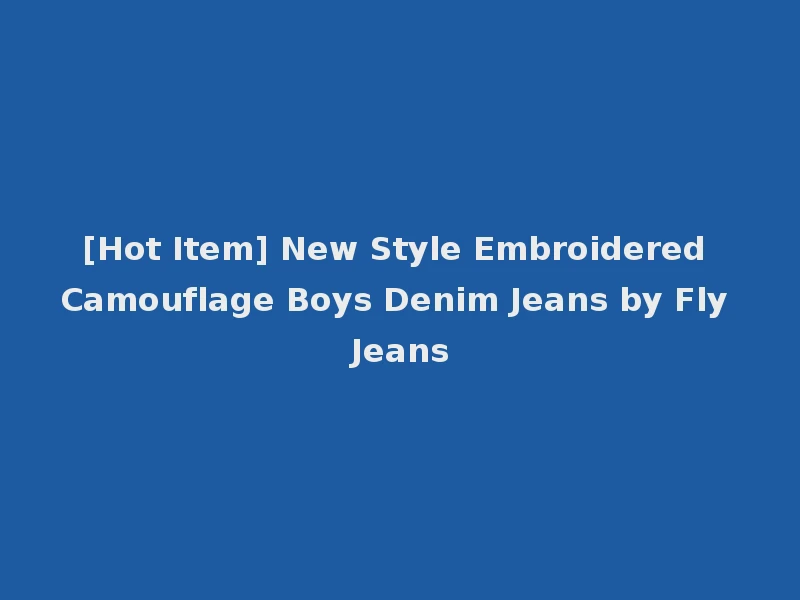 [Hot Item] New Style Embroidered Camouflage Boys Denim Jeans by Fly Jeans