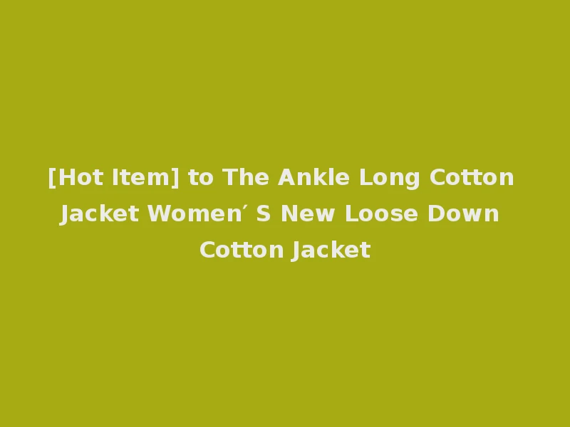 [Hot Item] to The Ankle Long Cotton Jacket Women′ S New Loose Down Cotton Jacket