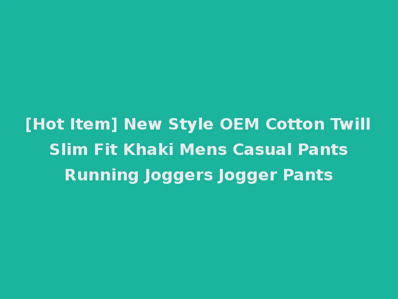 [Hot Item] New Style OEM Cotton Twill Slim Fit Khaki Mens Casual Pants Running Joggers Jogger Pants