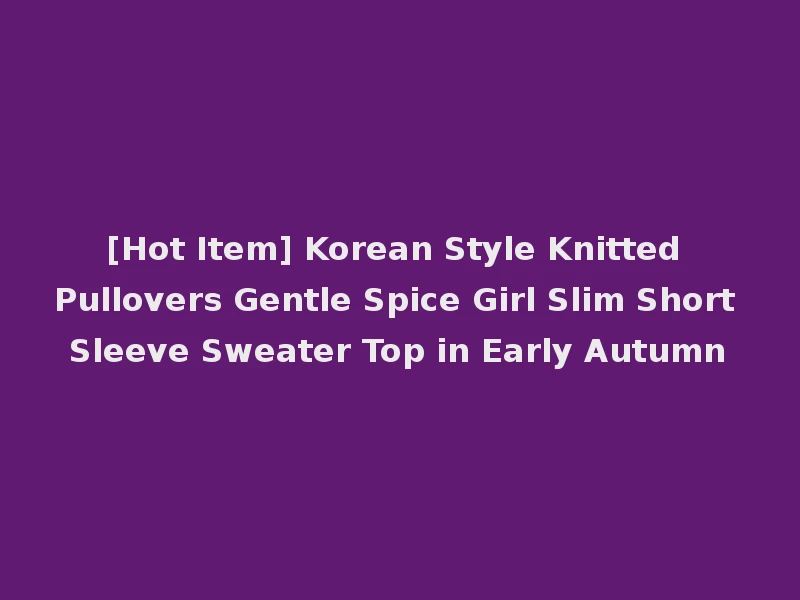 [Hot Item] Korean Style Knitted Pullovers Gentle Spice Girl Slim Short Sleeve Sweater Top in Early Autumn