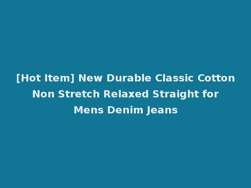 [Hot Item] New Durable Classic Cotton Non Stretch Relaxed Straight for Mens Denim Jeans