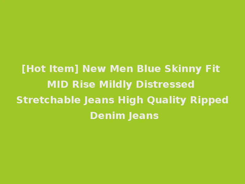 [Hot Item] New Men Blue Skinny Fit MID Rise Mildly Distressed Stretchable Jeans High Quality Ripped Denim Jeans