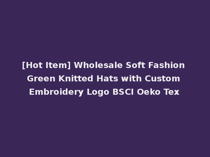 [Hot Item] Wholesale Soft Fashion Green Knitted Hats with Custom Embroidery Logo BSCI Oeko Tex