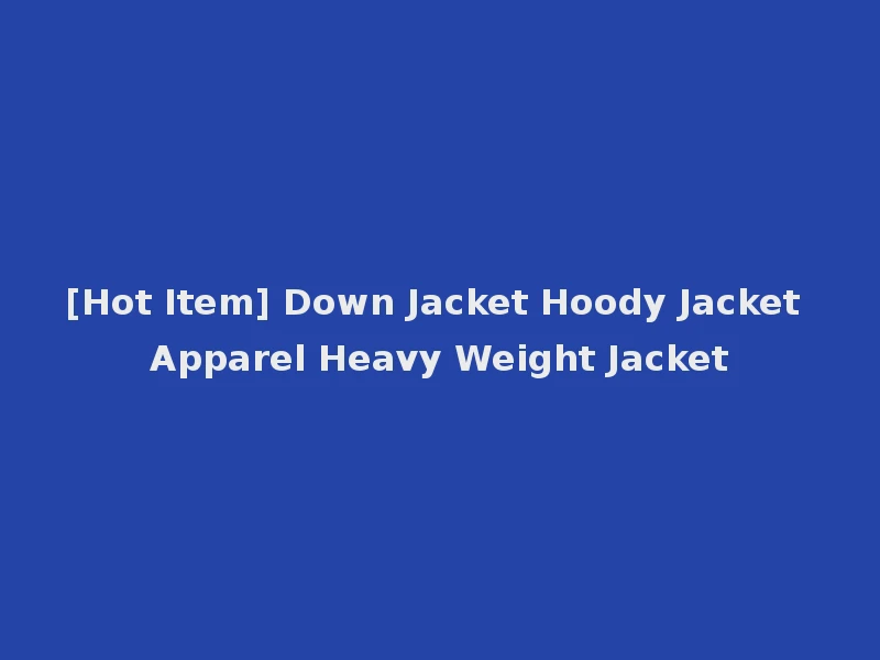 [Hot Item] Down Jacket Hoody Jacket Apparel Heavy Weight Jacket