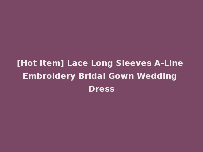 [Hot Item] Lace Long Sleeves A-Line Embroidery Bridal Gown Wedding Dress