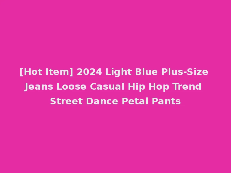 [Hot Item] 2024 Light Blue Plus-Size Jeans Loose Casual Hip Hop Trend Street Dance Petal Pants