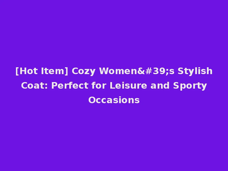 [Hot Item] Cozy Women's Stylish Coat: Perfect for Leisure and Sporty Occasions
