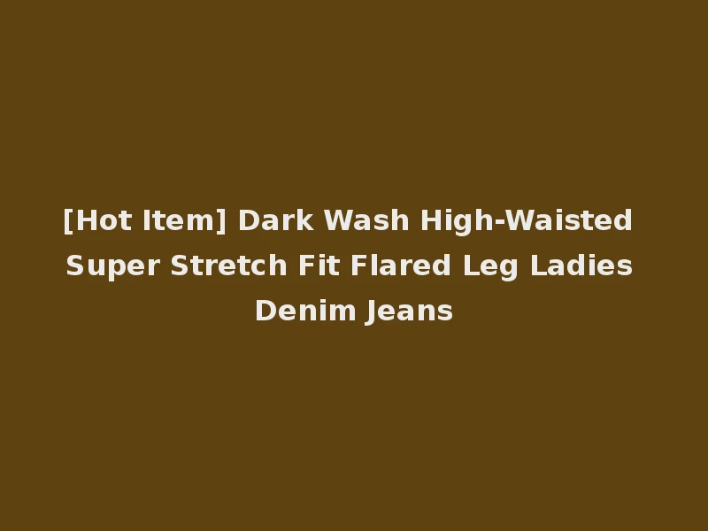 [Hot Item] Dark Wash High-Waisted Super Stretch Fit Flared Leg Ladies Denim Jeans
