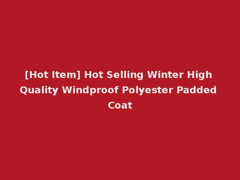 [Hot Item] Hot Selling Winter High Quality Windproof Polyester Padded Coat