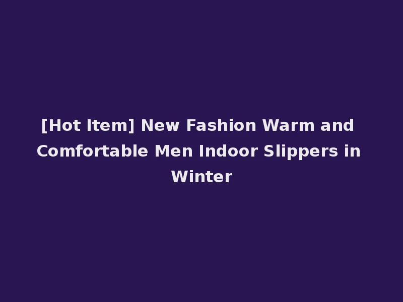 [Hot Item] New Fashion Warm and Comfortable Men Indoor Slippers in Winter