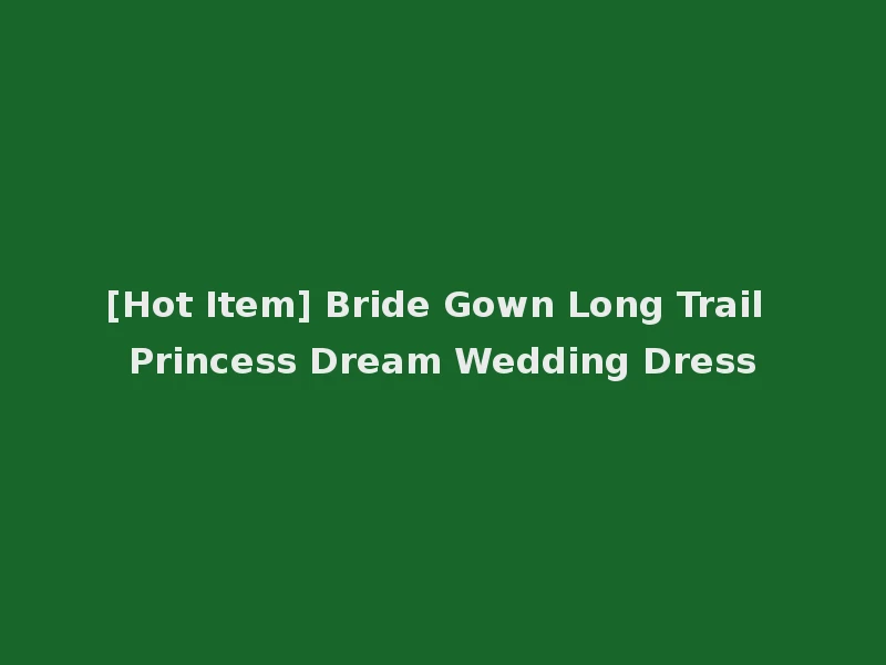 [Hot Item] Bride Gown Long Trail Princess Dream Wedding Dress