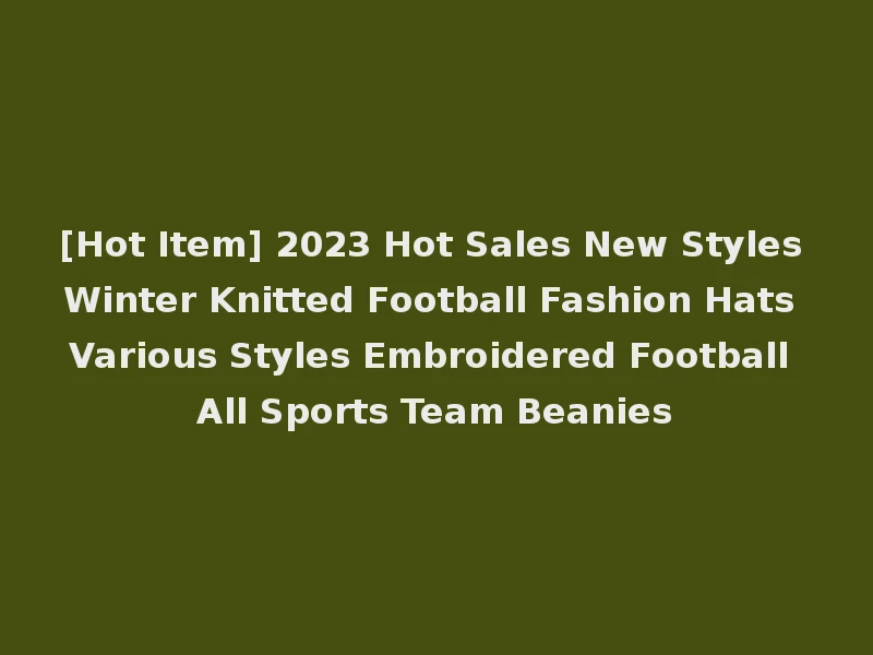 [Hot Item] 2023 Hot Sales New Styles Winter Knitted Football Fashion Hats Various Styles Embroidered Football All Sports Team Beanies