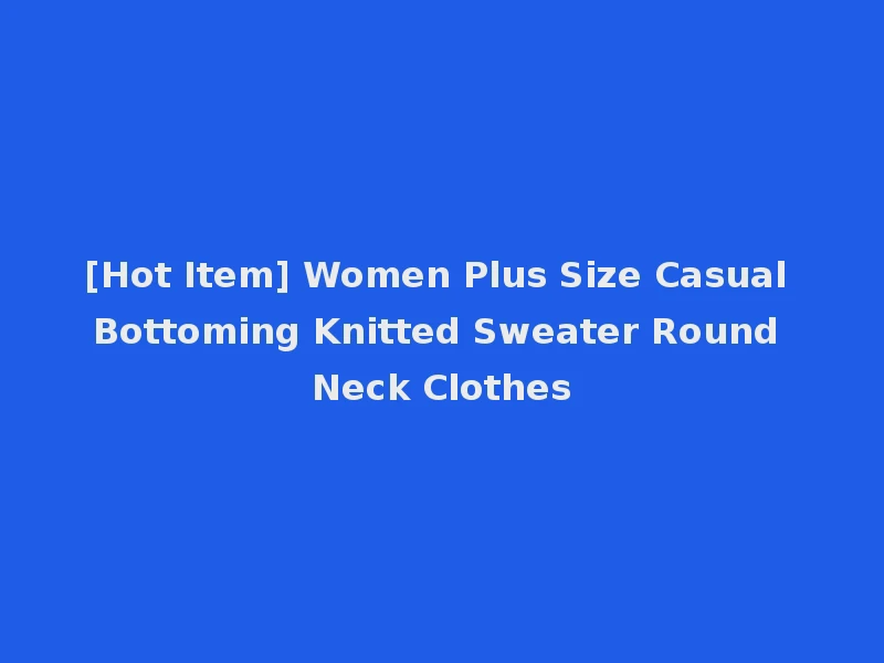 [Hot Item] Women Plus Size Casual Bottoming Knitted Sweater Round Neck Clothes
