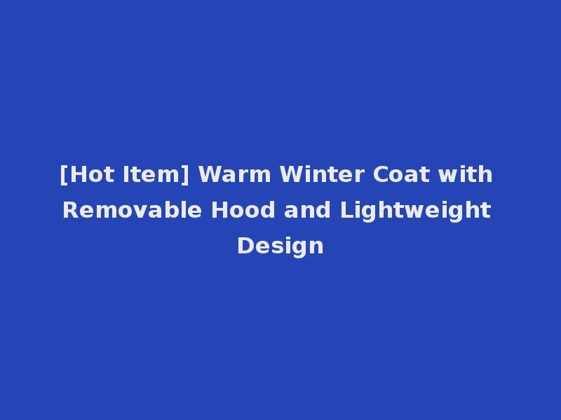[Hot Item] Warm Winter Coat with Removable Hood and Lightweight Design