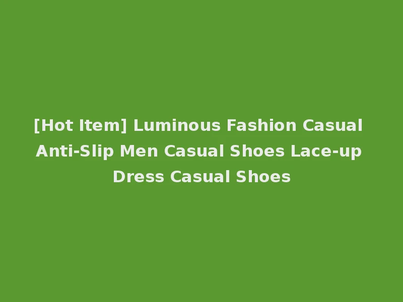 [Hot Item] Luminous Fashion Casual Anti-Slip Men Casual Shoes Lace-up Dress Casual Shoes