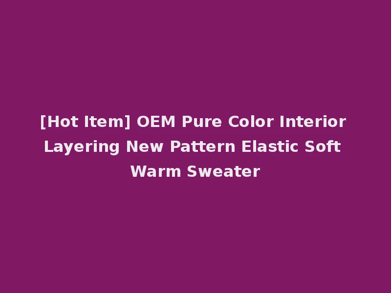 [Hot Item] OEM Pure Color Interior Layering New Pattern Elastic Soft Warm Sweater