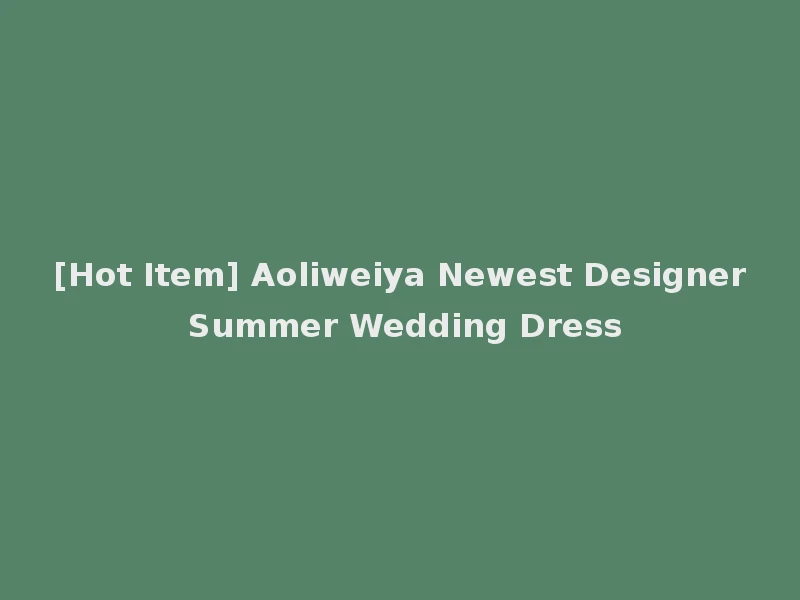 [Hot Item] Aoliweiya Newest Designer Summer Wedding Dress