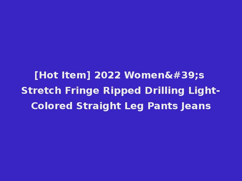 [Hot Item] 2022 Women's Stretch Fringe Ripped Drilling Light-Colored Straight Leg Pants Jeans