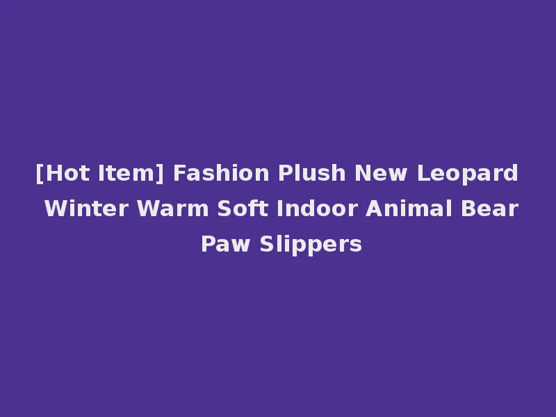 [Hot Item] Fashion Plush New Leopard Winter Warm Soft Indoor Animal Bear Paw Slippers