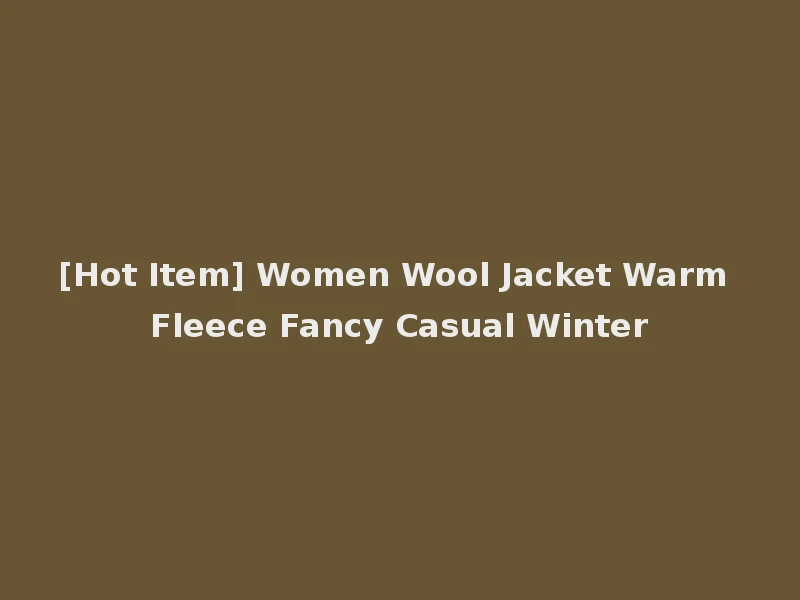 [Hot Item] Women Wool Jacket Warm Fleece Fancy Casual Winter