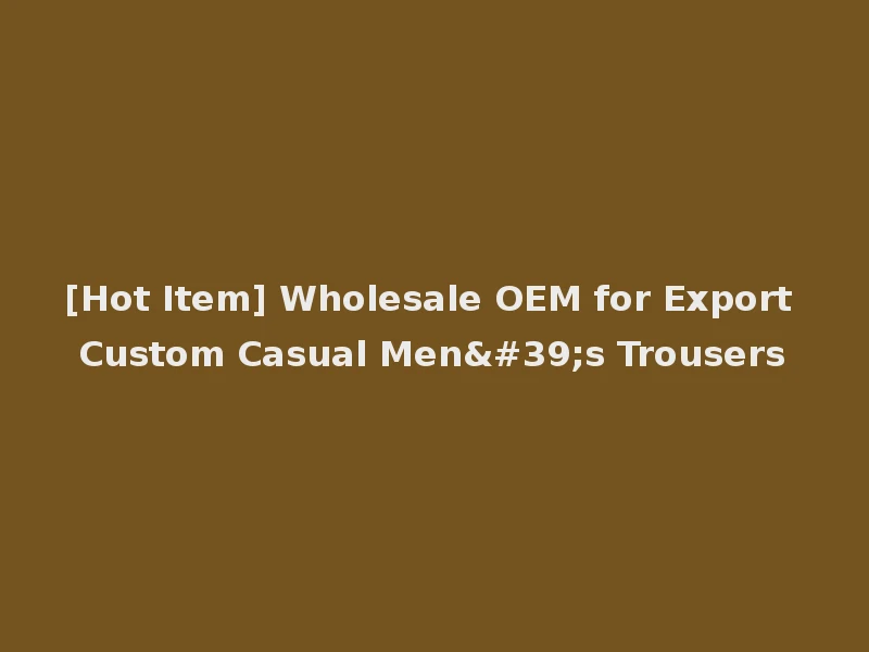 [Hot Item] Wholesale OEM for Export Custom Casual Men's Trousers