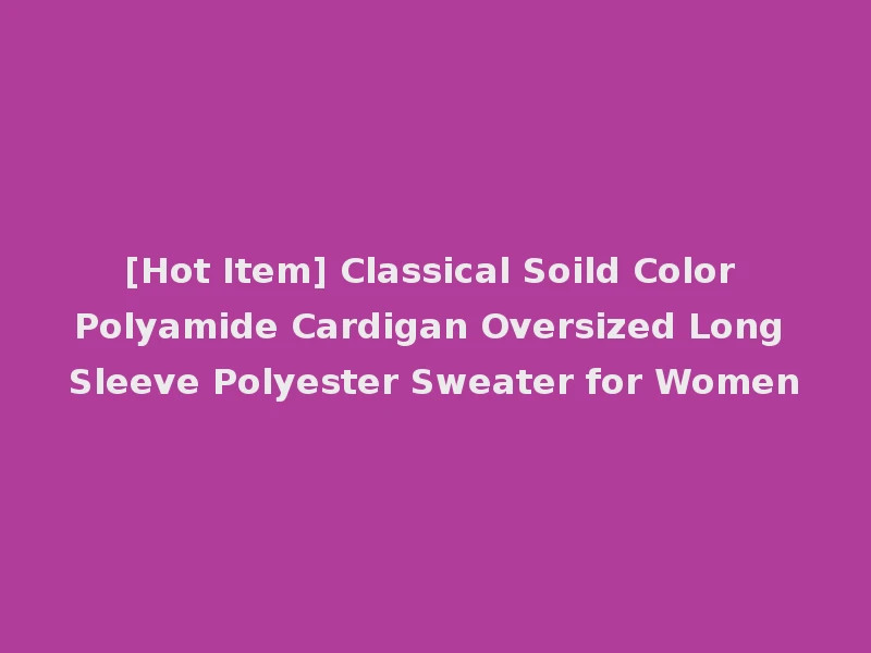 [Hot Item] Classical Soild Color Polyamide Cardigan Oversized Long Sleeve Polyester Sweater for Women