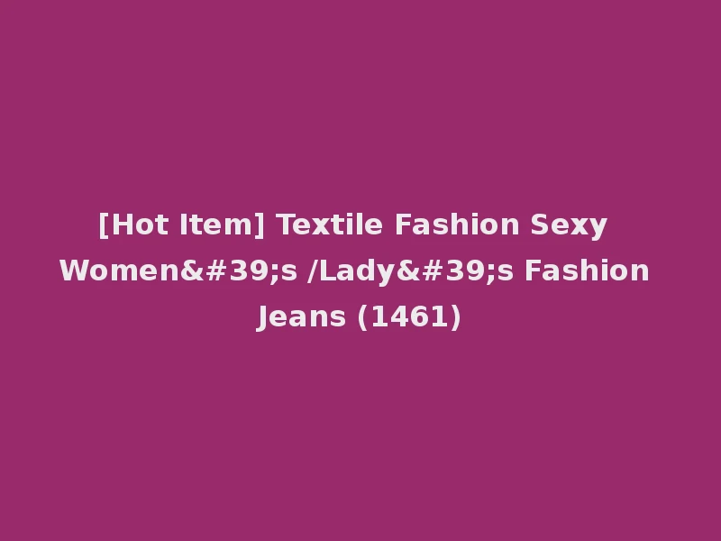 [Hot Item] Textile Fashion Sexy Women's /Lady's Fashion Jeans (1461)