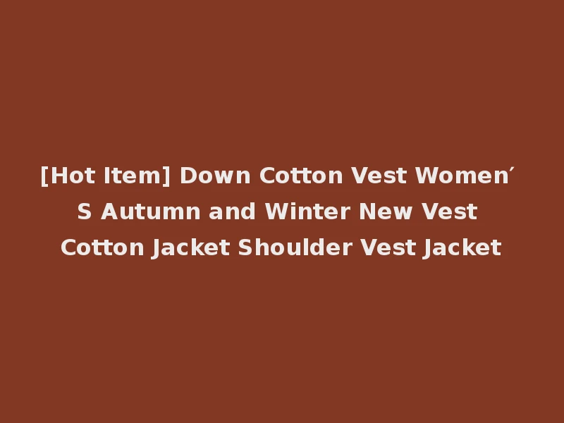 [Hot Item] Down Cotton Vest Women′ S Autumn and Winter New Vest Cotton Jacket Shoulder Vest Jacket