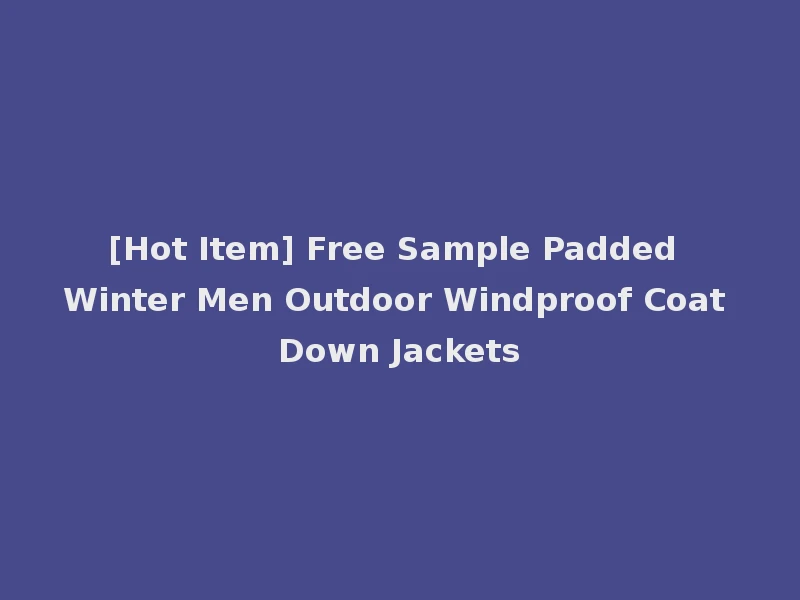 [Hot Item] Free Sample Padded Winter Men Outdoor Windproof Coat Down Jackets