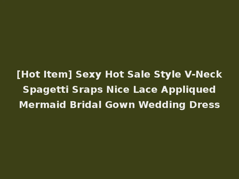 [Hot Item] Sexy Hot Sale Style V-Neck Spagetti Sraps Nice Lace Appliqued Mermaid Bridal Gown Wedding Dress