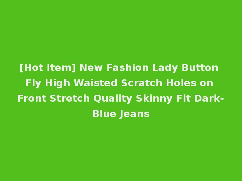 [Hot Item] New Fashion Lady Button Fly High Waisted Scratch Holes on Front Stretch Quality Skinny Fit Dark-Blue Jeans