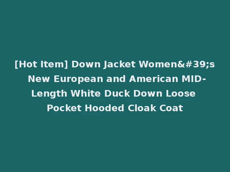 [Hot Item] Down Jacket Women's New European and American MID-Length White Duck Down Loose Pocket Hooded Cloak Coat