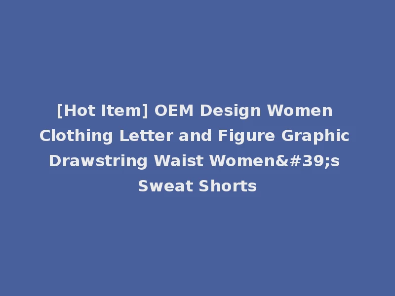 [Hot Item] OEM Design Women Clothing Letter and Figure Graphic Drawstring Waist Women's Sweat Shorts