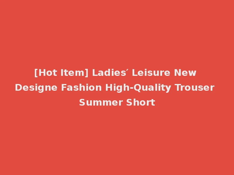 [Hot Item] Ladies′ Leisure New Designe Fashion High-Quality Trouser Summer Short