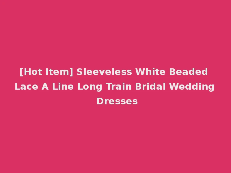 [Hot Item] Sleeveless White Beaded Lace A Line Long Train Bridal Wedding Dresses