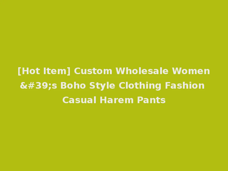 [Hot Item] Custom Wholesale Women's Boho Style Clothing Fashion Casual Harem Pants