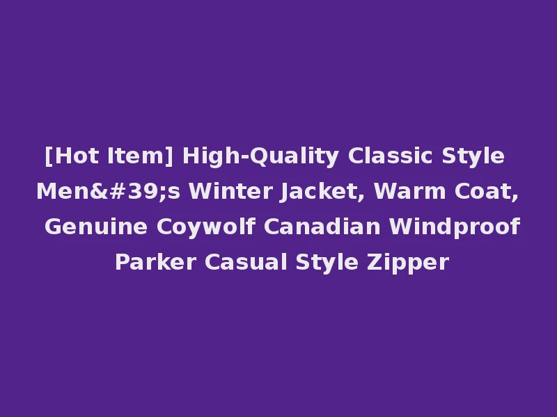 [Hot Item] High-Quality Classic Style Men's Winter Jacket, Warm Coat, Genuine Coywolf Canadian Windproof Parker Casual Style Zipper