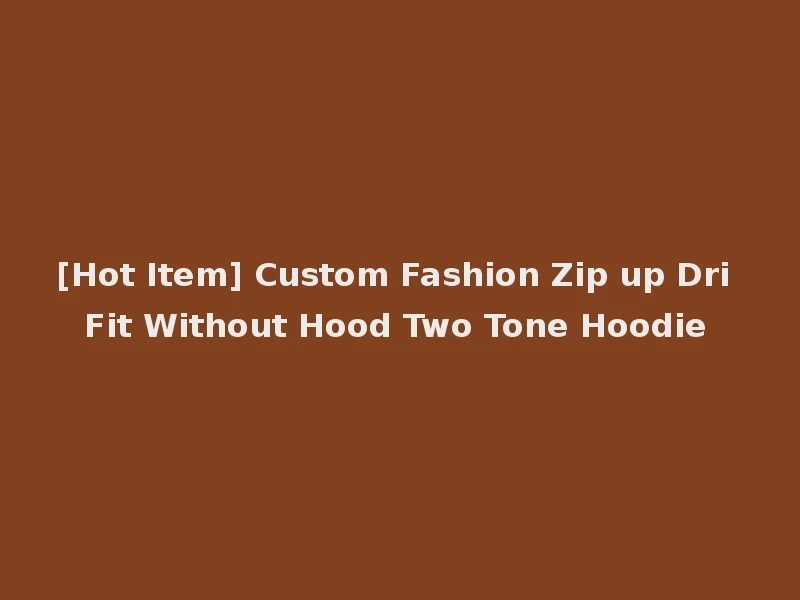 [Hot Item] Custom Fashion Zip up Dri Fit Without Hood Two Tone Hoodie