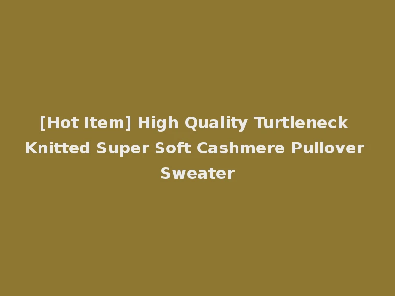 [Hot Item] High Quality Turtleneck Knitted Super Soft Cashmere Pullover Sweater