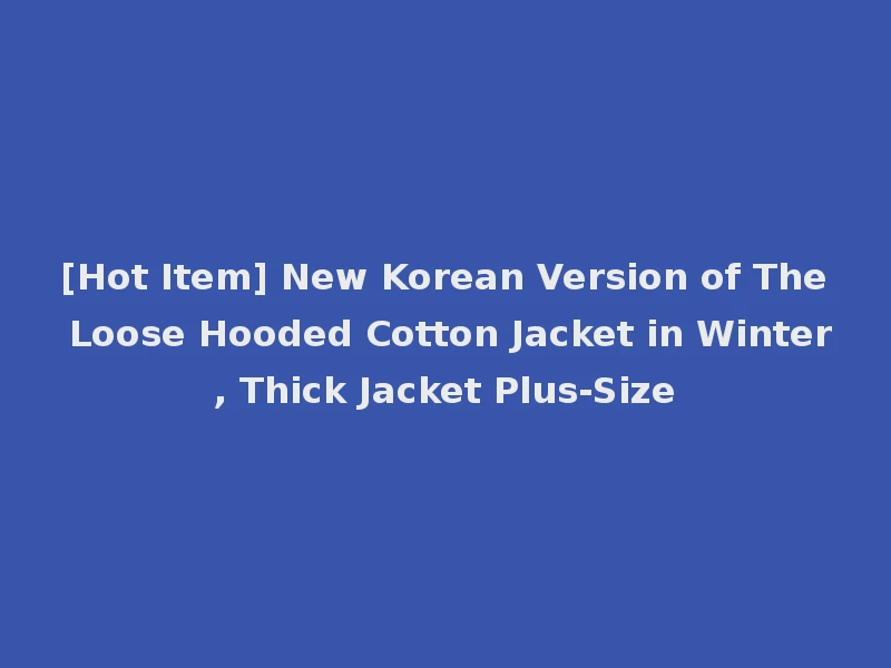 [Hot Item] New Korean Version of The Loose Hooded Cotton Jacket in Winter, Thick Jacket Plus-Size