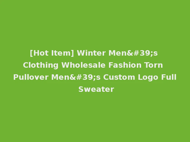 [Hot Item] Winter Men's Clothing Wholesale Fashion Torn Pullover Men's Custom Logo Full Sweater