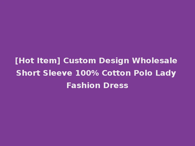 [Hot Item] Custom Design Wholesale Short Sleeve 100% Cotton Polo Lady Fashion Dress